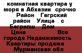 3 комнатная квартира у моря в Абхазии, срочно › Район ­ Гагрский район › Улица ­ с. Багрипш › Дом ­ 75 › Цена ­ 3 000 000 - Все города Недвижимость » Квартиры продажа   . Мурманская обл.,Кировск г.